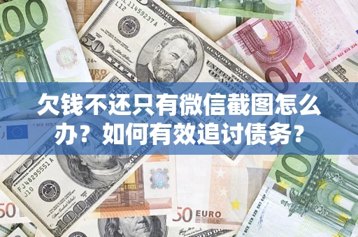 武汉欠钱不还只有微信截图怎么办？如何有效追讨债务？