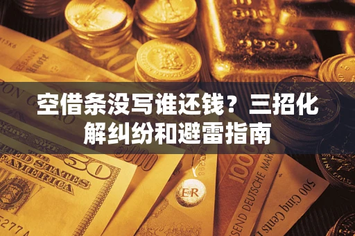 武汉空借条没写谁还钱？三招化解纠纷和避雷指南