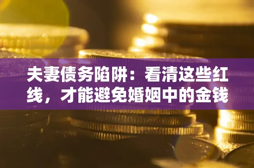 武汉夫妻债务陷阱：看清这些红线，才能避免婚姻中的金钱危机