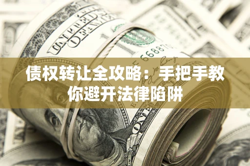 武汉债权转让全攻略：手把手教你避开法律陷阱