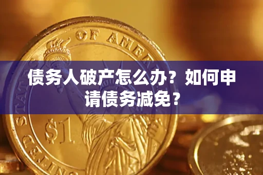 武汉债务人破产怎么办？如何申请债务减免？