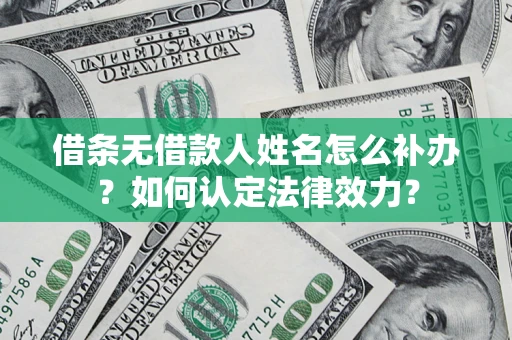 武汉借条无借款人姓名怎么补办？如何认定法律效力？