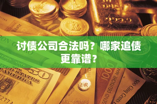 武汉讨债公司合法吗？哪家追债更靠谱？