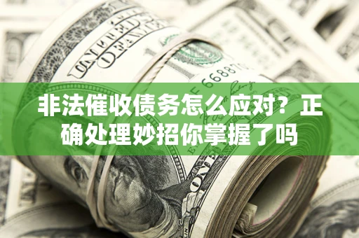 武汉非法催收债务怎么应对？正确处理妙招你掌握了吗