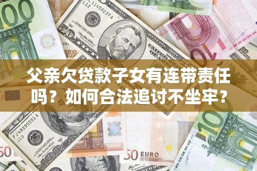 武汉父亲欠贷款子女有连带责任吗？如何合法追讨不坐牢？