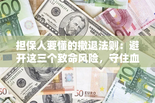 武汉担保人要懂的撤退法则：避开这三个致命风险，守住血汗钱