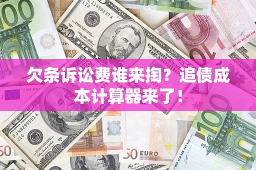 武汉欠条诉讼费谁来掏？追债成本计算器来了！