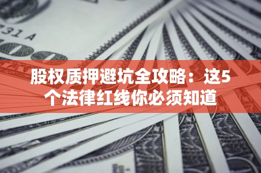 武汉股权质押避坑全攻略：这5个法律红线你必须知道