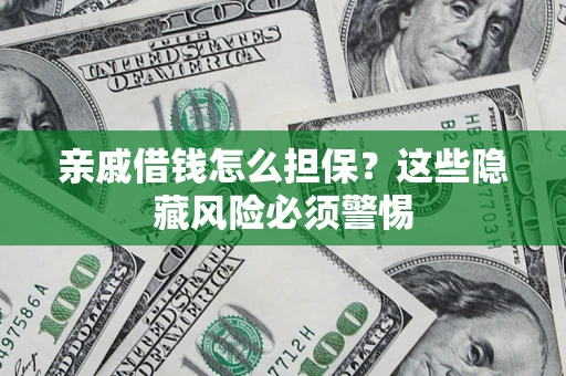 武汉亲戚借钱怎么担保？这些隐藏风险必须警惕
