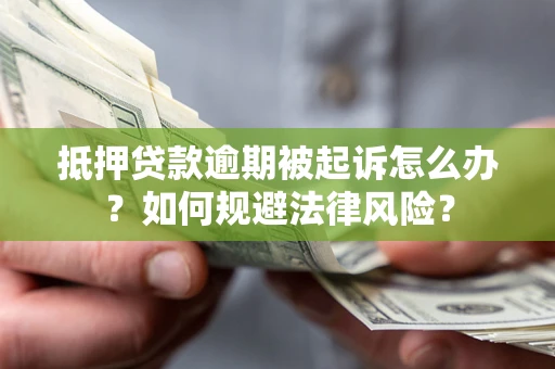 武汉抵押贷款逾期被起诉怎么办？如何规避法律风险？