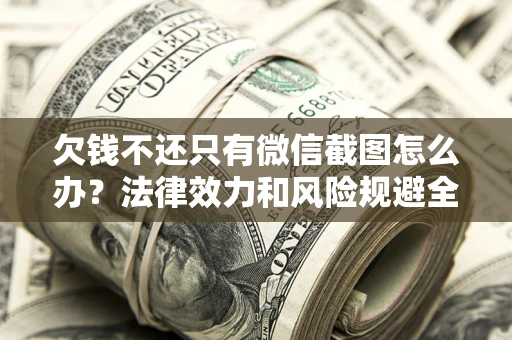 武汉欠钱不还只有微信截图怎么办？法律效力和风险规避全解析