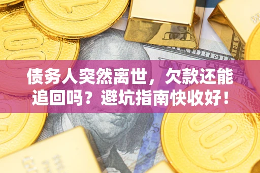 武汉债务人突然离世，欠款还能追回吗？避坑指南快收好！