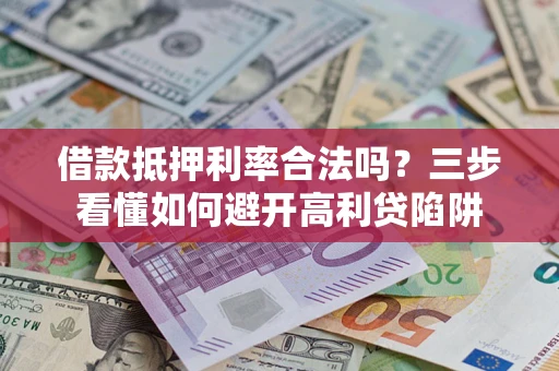 武汉借款抵押利率合法吗？三步看懂如何避开高利贷陷阱