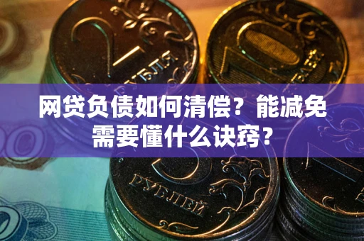 武汉网贷负债如何清偿？能减免需要懂什么诀窍？