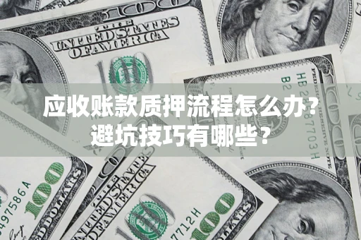 武汉应收账款质押流程怎么办？避坑技巧有哪些？