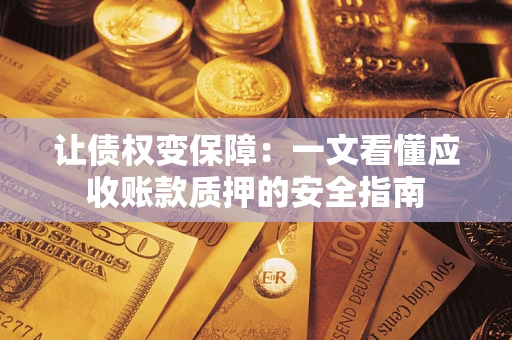 武汉让债权变保障：一文看懂应收账款质押的安全指南