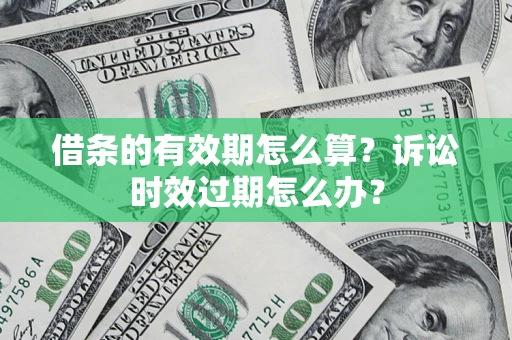武汉借条的有效期怎么算？诉讼时效过期怎么办？