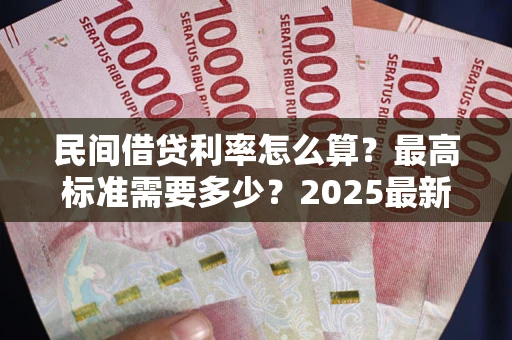 武汉民间借贷利率怎么算？最高标准需要多少？2025最新避坑指南