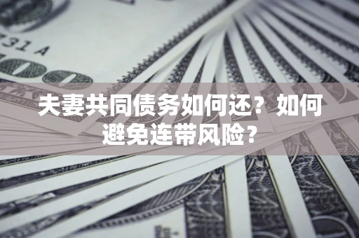 武汉夫妻共同债务如何还？如何避免连带风险？