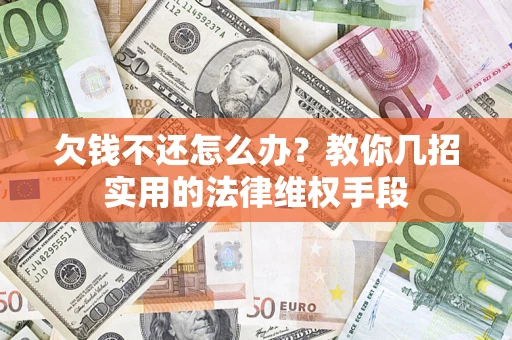 武汉欠钱不还怎么办？教你几招实用的法律维权手段