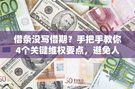 武汉借条没写借期？手把手教你4个关键维权要点，避免人财两空