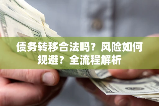 武汉债务转移合法吗？风险如何规避？全流程解析