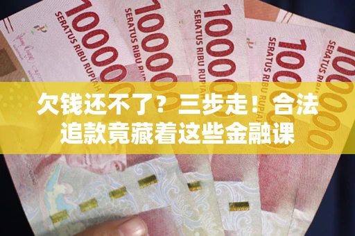 武汉欠钱还不了？三步走！合法追款竟藏着这些金融课