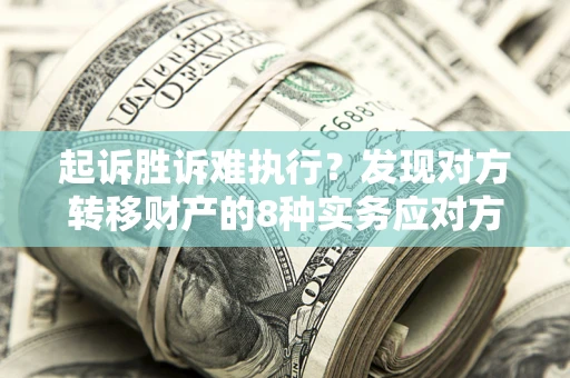 武汉起诉胜诉难执行？发现对方转移财产的8种实务应对方案