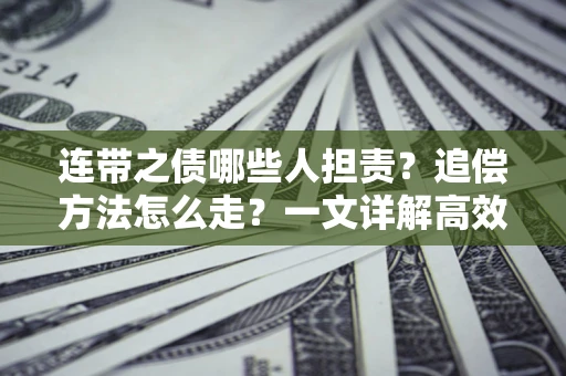 武汉连带之债哪些人担责？追偿方法怎么走？一文详解高效维权流程