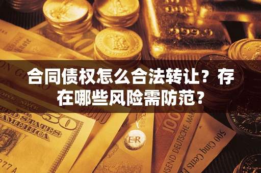 武汉合同债权怎么合法转让？存在哪些风险需防范？