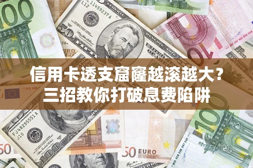 武汉信用卡透支窟窿越滚越大？三招教你打破息费陷阱