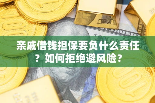 武汉亲戚借钱担保要负什么责任？如何拒绝避风险？