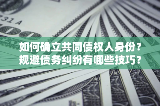 武汉如何确立共同债权人身份？规避债务纠纷有哪些技巧？
