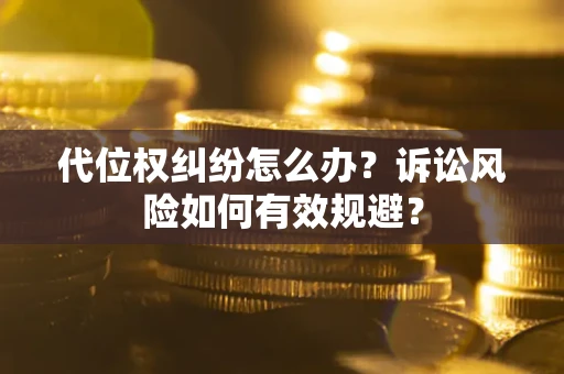 武汉代位权纠纷怎么办？诉讼风险如何有效规避？
