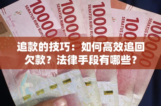武汉追款的技巧：如何高效追回欠款？法律手段有哪些？