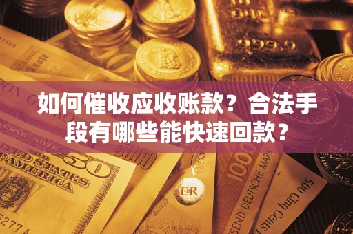 武汉如何催收应收账款？合法手段有哪些能快速回款？