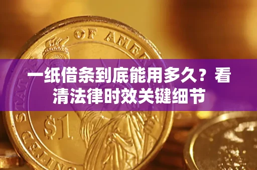 武汉一纸借条到底能用多久？看清法律时效关键细节