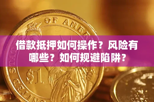 武汉借款抵押如何操作?风险有哪些?如何规避陷阱? 武汉借款抵押如何操作?风险有哪些?如何规避陷阱?