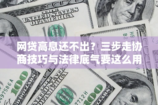 武汉网贷高息还不出？三步走协商技巧与法律底气要这么用