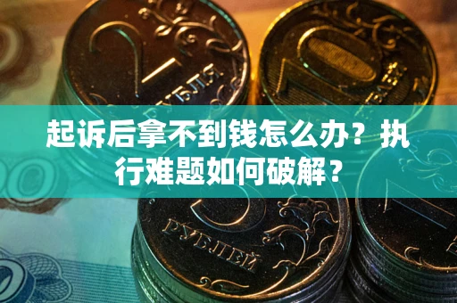 武汉起诉后拿不到钱怎么办?执行难题如何破解? 武汉起诉后拿不到钱怎么办?执行难题如何破解?