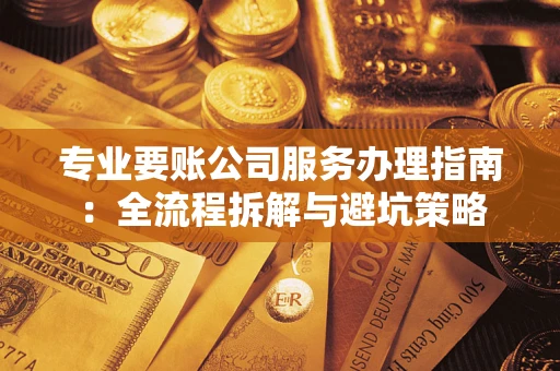 武汉专业要账公司服务办理指南：全流程拆解与避坑策略