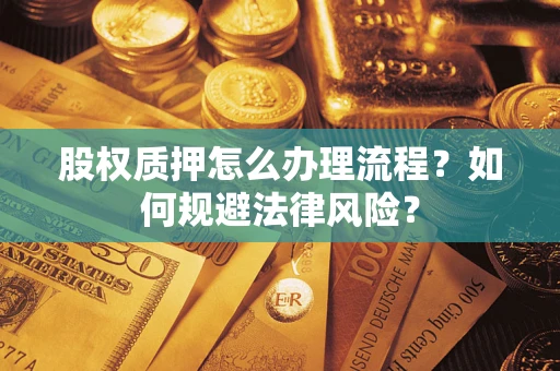 武汉股权质押怎么办理流程？如何规避法律风险？