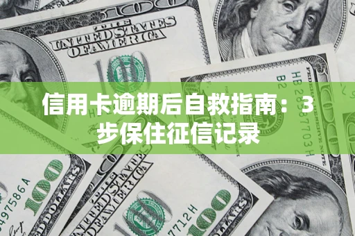 武汉信用卡逾期后自救指南：3步保住征信记录