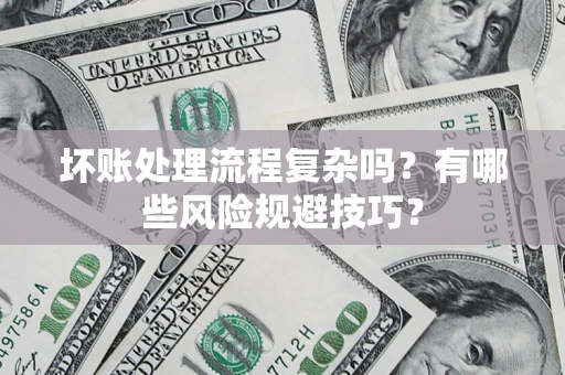 武汉坏账处理流程复杂吗？有哪些风险规避技巧？