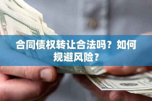 武汉合同债权转让合法吗?如何规避风险? 武汉合同债权转让合法吗?如何规避风险?