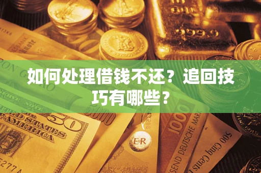 武汉如何处理借钱不还？追回技巧有哪些？
