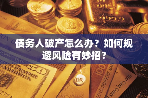 武汉债务人破产怎么办？如何规避风险有妙招？