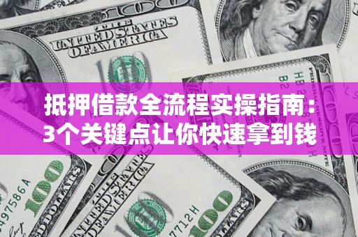 武汉抵押借款全流程实操指南：3个关键点让你快速拿到钱