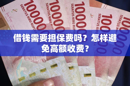 武汉借钱需要担保费吗？怎样避免高额收费？
