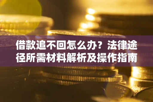 武汉借款追不回怎么办?法律途径所需材料解析及操作指南 武汉借款追不回怎么办?法律途径所需材料解析及操作指南